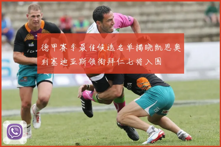 德甲赛季最佳候选名单揭晓凯恩奥利塞迪亚斯领衔拜仁七将入围
