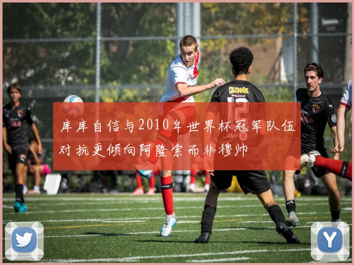 库库自信与2010年世界杯冠军队伍对抗更倾向阿隆索而非穆帅
