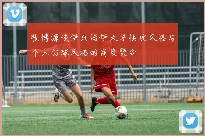 张博源谈伊利诺伊大学快攻风格与个人打球风格的高度契合