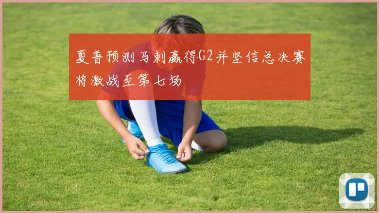 夏普预测马刺赢得G2并坚信总决赛将激战至第七场