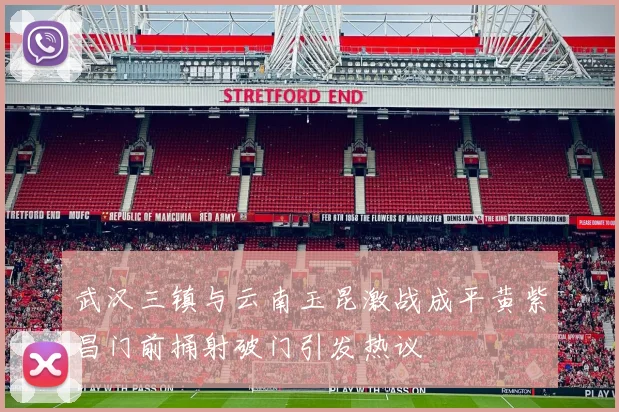 武汉三镇与云南玉昆激战成平黄紫昌门前捅射破门引发热议