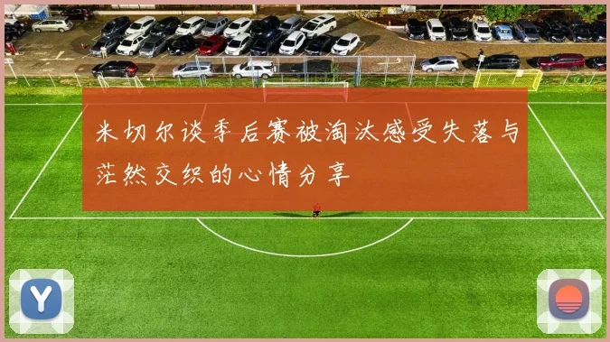 米切尔谈季后赛被淘汰感受失落与茫然交织的心情分享