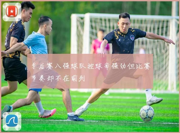 季后赛八强球队控球率强劲但比赛节奏却不在前列