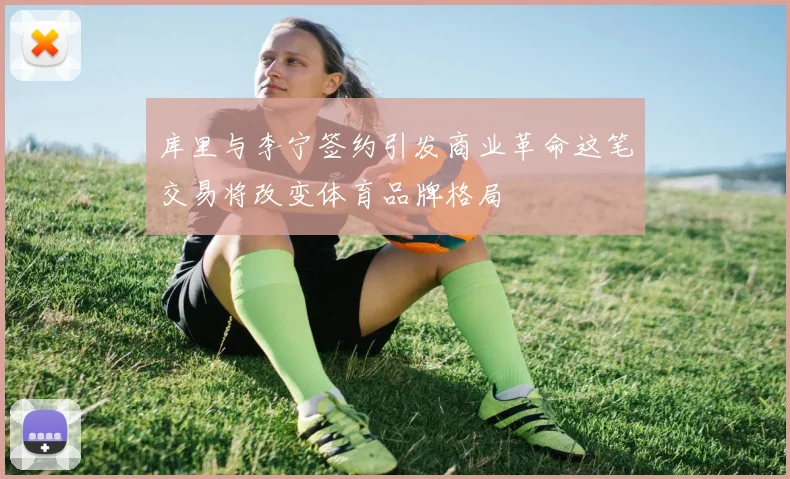 库里与李宁签约引发商业革命这笔交易将改变体育品牌格局